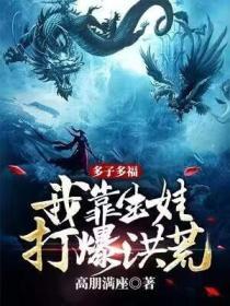多子多福我靠生娃打爆洪荒 作者高朋满座.txt