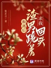 和离后渣男跪着求我回头 张芷言
