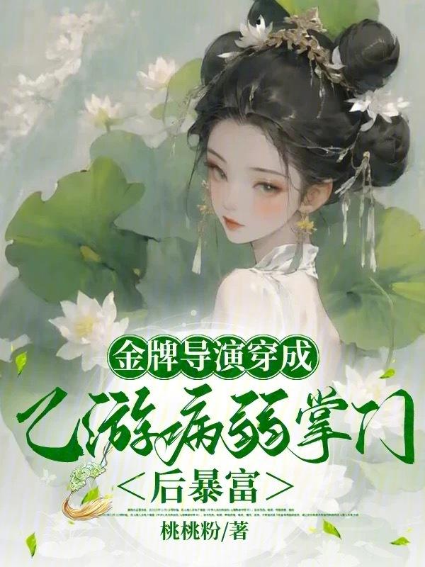 病弱掌门成名导，捧红乙游各顶流