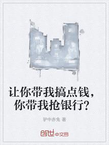 让你带我搞点钱，你带我抢银行？
