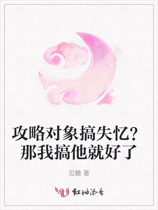 攻略对象搞失忆？那我搞他就好了