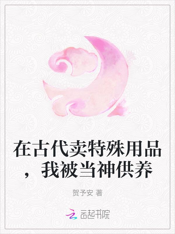 在古代卖特殊用品，我被当神供养