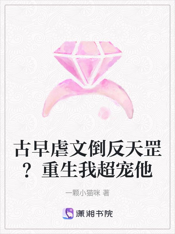 古早虐文倒反天罡？重生我超宠他