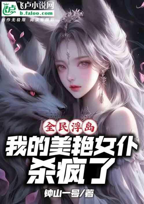 全民浮岛：我的美艳女仆杀疯了