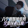 八个姐姐独宠我，全是扶弟狂魔！